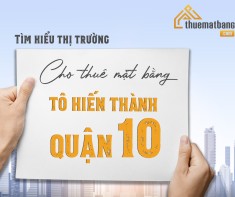 Tìm hiểu thị trường cho thuê mặt bằng Tô Hiến Thành, Quận 10