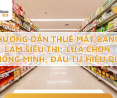 Hướng dẫn thuê mặt bằng làm siêu thị: Lựa chọn thông minh, đầu tư hiệu quả
