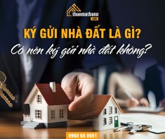 Ký gửi nhà đất là gì? Có nên ký gửi nhà đất không?