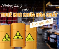 Những lưu ý giúp thuê kho chứa hóa chất  hiệu quả nhất